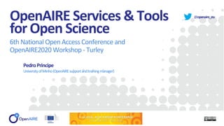 @openaire_eu
OpenAIRE Services & Tools
for Open Science
6th National Open Access Conference and
OpenAIRE2020 Workshop - Turley
PedroPrincipe
UniversityofMinho(OpenAIREsupportandtrainingmanager)
 