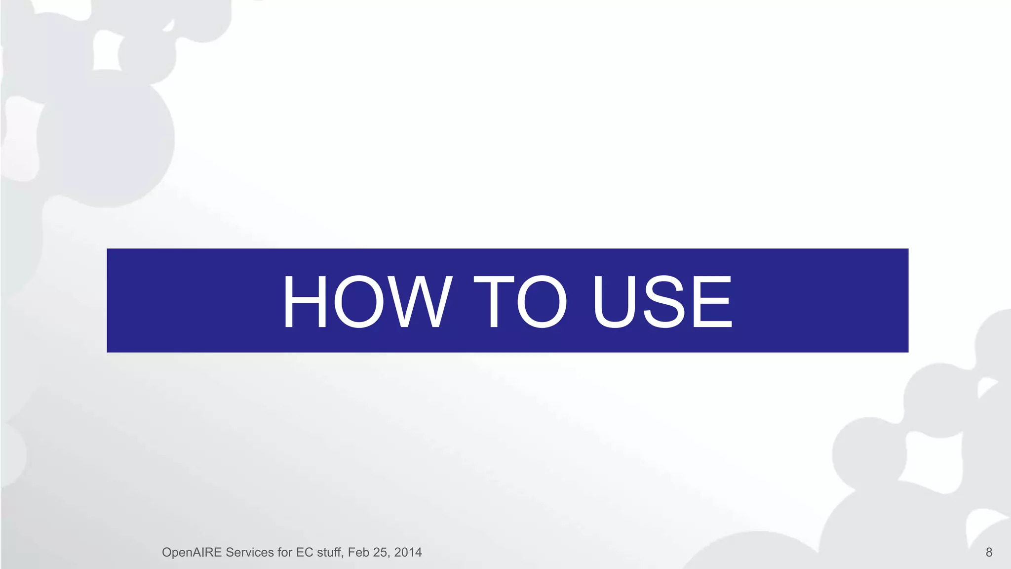 HOW TO USE
OpenAIRE Services for EC stuff, Feb 25, 2014 8
 