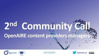@openaire_eu
2nd Community Call
OpenAIRE content providers managers
04/12/2019
 