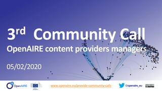 @openaire_eu
3rd Community Call
OpenAIRE content providers managers
05/02/2020
www.openaire.eu/provide-community-calls
 