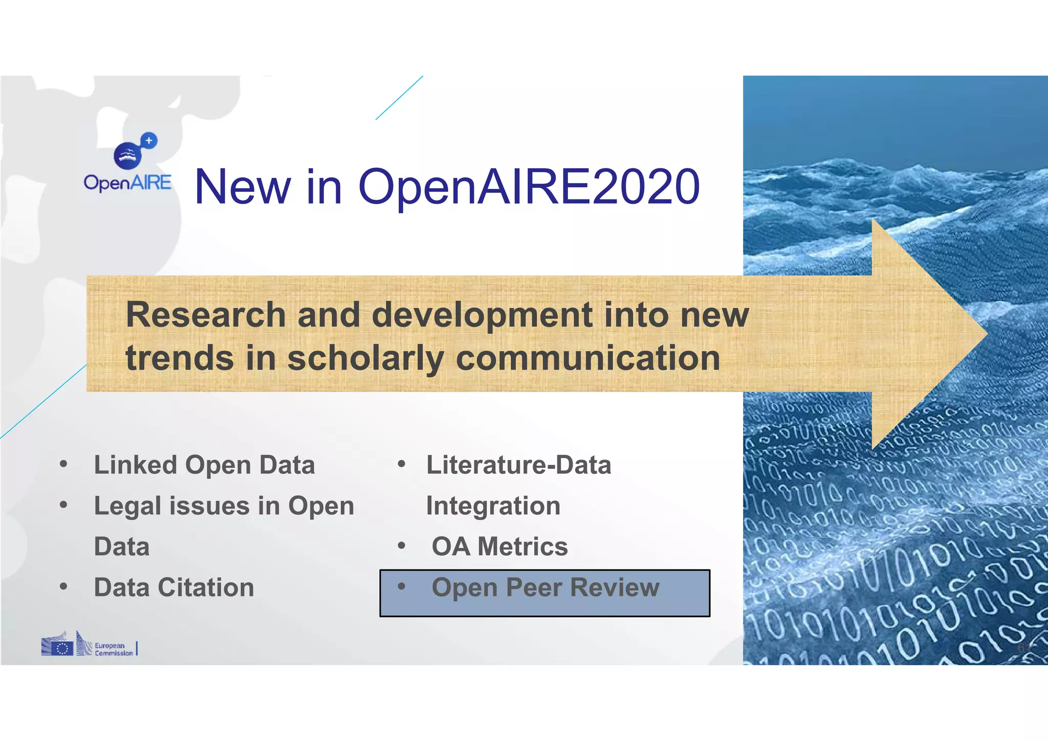 61
Research and development into new
trends in scholarly communication
• Linked Open Data
• Legal issues in Open
Data
• Data Citation
• Literature-Data
Integration
• OA Metrics
• Open Peer Review
New in OpenAIRE2020
 