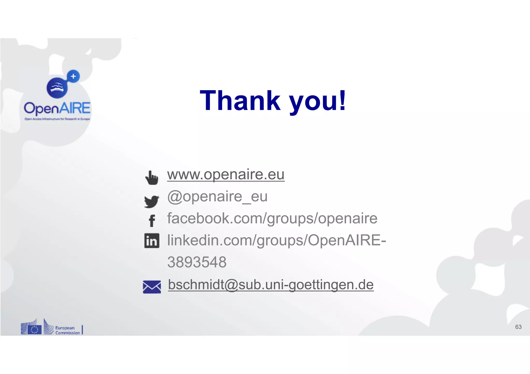 www.openaire.eu
@openaire_eu
facebook.com/groups/openaire
linkedin.com/groups/OpenAIRE-
3893548
Thank you!
bschmidt@sub.uni-goettingen.de
63
 