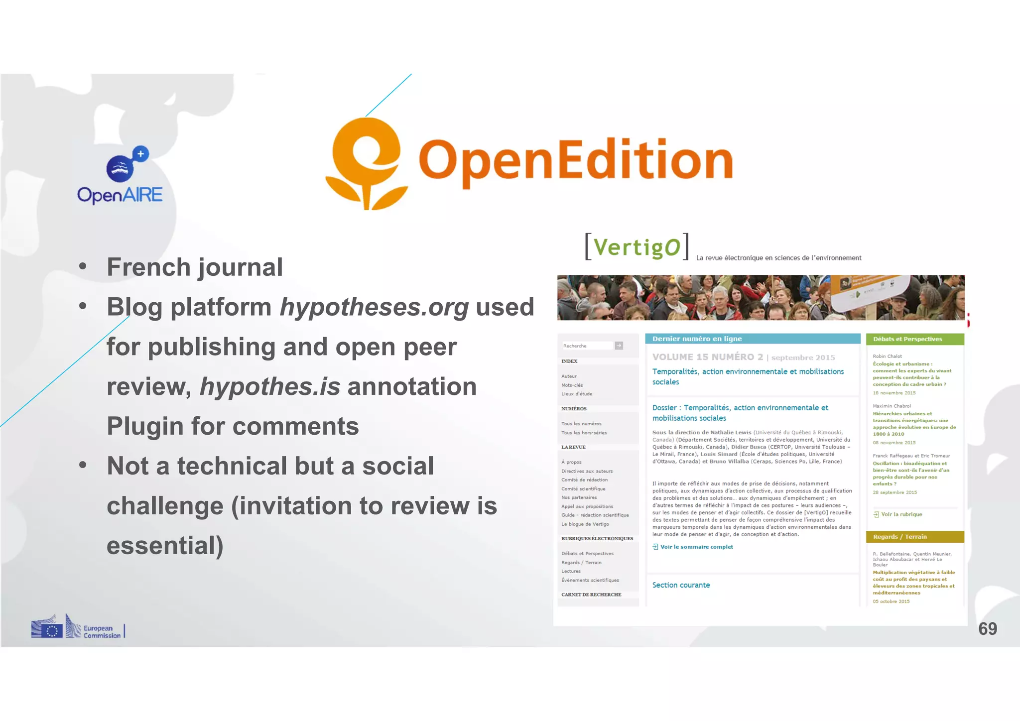 • French journal
• Blog platform hypotheses.org used
for publishing and open peer
review, hypothes.is annotation
Plugin for comments
• Not a technical but a social
challenge (invitation to review is
essential)
69
 