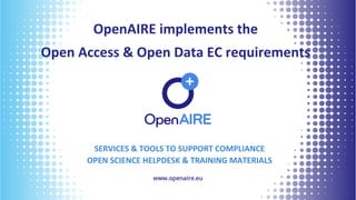 OpenAIRE implements the
Open Access & Open Data EC requirements
11
SERVICES & TOOLS TO SUPPORT COMPLIANCE
OPEN SCIENCE HELPDESK & TRAINING MATERIALS
 