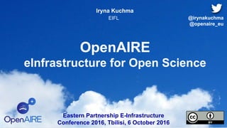 OpenAIRE
eInfrastructure for Open Science
Iryna Kuchma
EIFL
Eastern Partnership E-Infrastructure
Conference 2016, Tbilisi, 6 October 2016
@irynakuchma
@openaire_eu
 