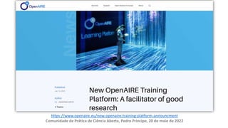 https://www.openaire.eu/new-openaire-training-platform-announcment
Comunidade de Prática de Ciência Aberta, Pedro Principe, 20 de maio de 2022
 