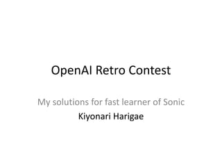 OpenAI Retro Contest
My solutions for fast learner of Sonic
Kiyonari Harigae
 