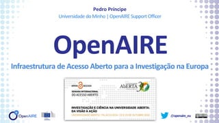 @openaire_eu
OpenAIRE
Infraestrutura de Acesso Aberto para a Investigação na Europa
Pedro Príncipe
UniversidadedoMinho|OpenAIRESupportOfficer
 