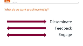 What do we want to achieve today?
Open Access 3
Disseminate
Feedback
Engage
 