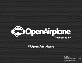 freedom to fly.

#OpenAirplane
Rod Rakic
rod@OpenAirplane.com
@OpenAirplane

 