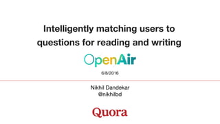 Intelligently matching users to
questions for reading and writing
Nikhil Dandekar
@nikhilbd
6/8/2016
 