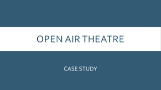 OPEN AIR THEATRE
CASE STUDY
 