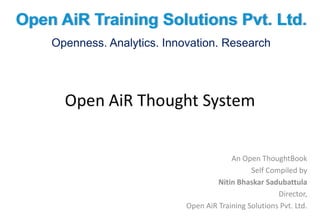 An Open ThoughtBook
Self Compiled by
Nitin Bhaskar Sadubattula
Director,
Open AiR Training Solutions Pvt. Ltd.
Open AiR Training Solutions Pvt. Ltd.
Openness. Analytics. Innovation. Research
 