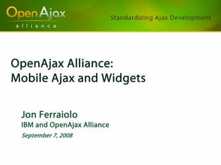 OpenAjax Alliance:
Mobile Ajax and Widgets

 Jon Ferraiolo
 IBM and OpenAjax Alliance
 September 7, 2008
 