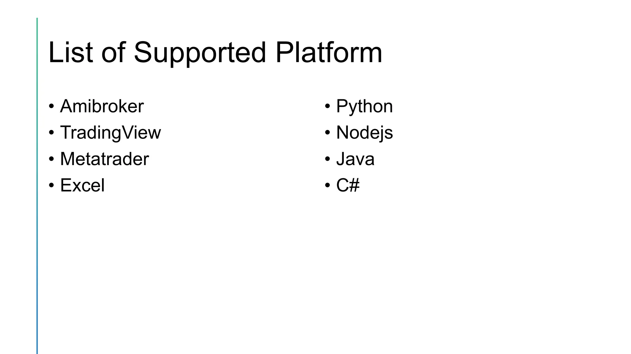 List of Supported Platform
• Amibroker
• TradingView
• Metatrader
• Excel
• Python
• Nodejs
• Java
• C#
 