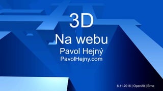 3D
Na webu
Pavol Hejný
PavolHejny.com
6.11.2016 | OpenAlt | Brno
 