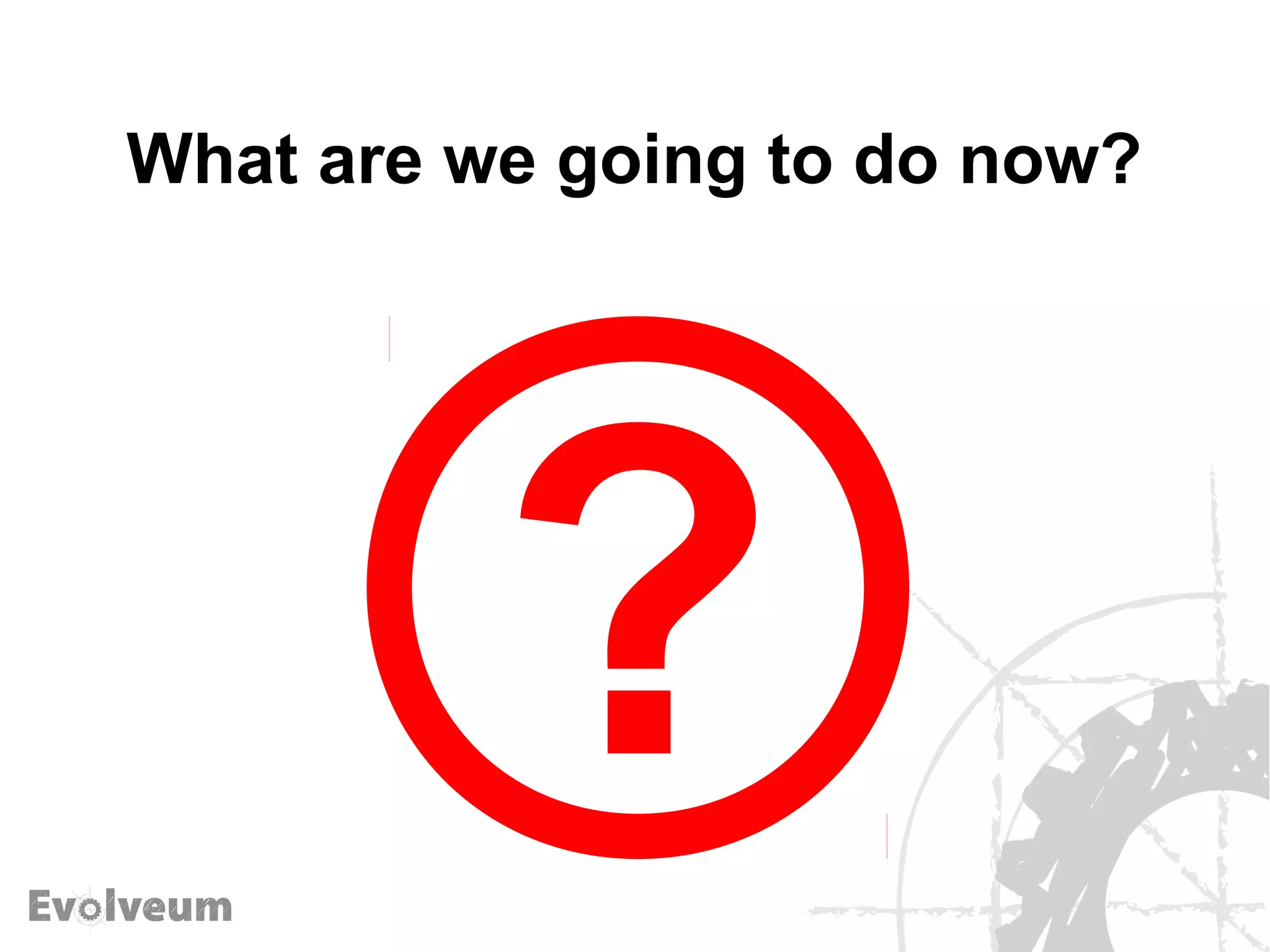 What are we going to do now?
 