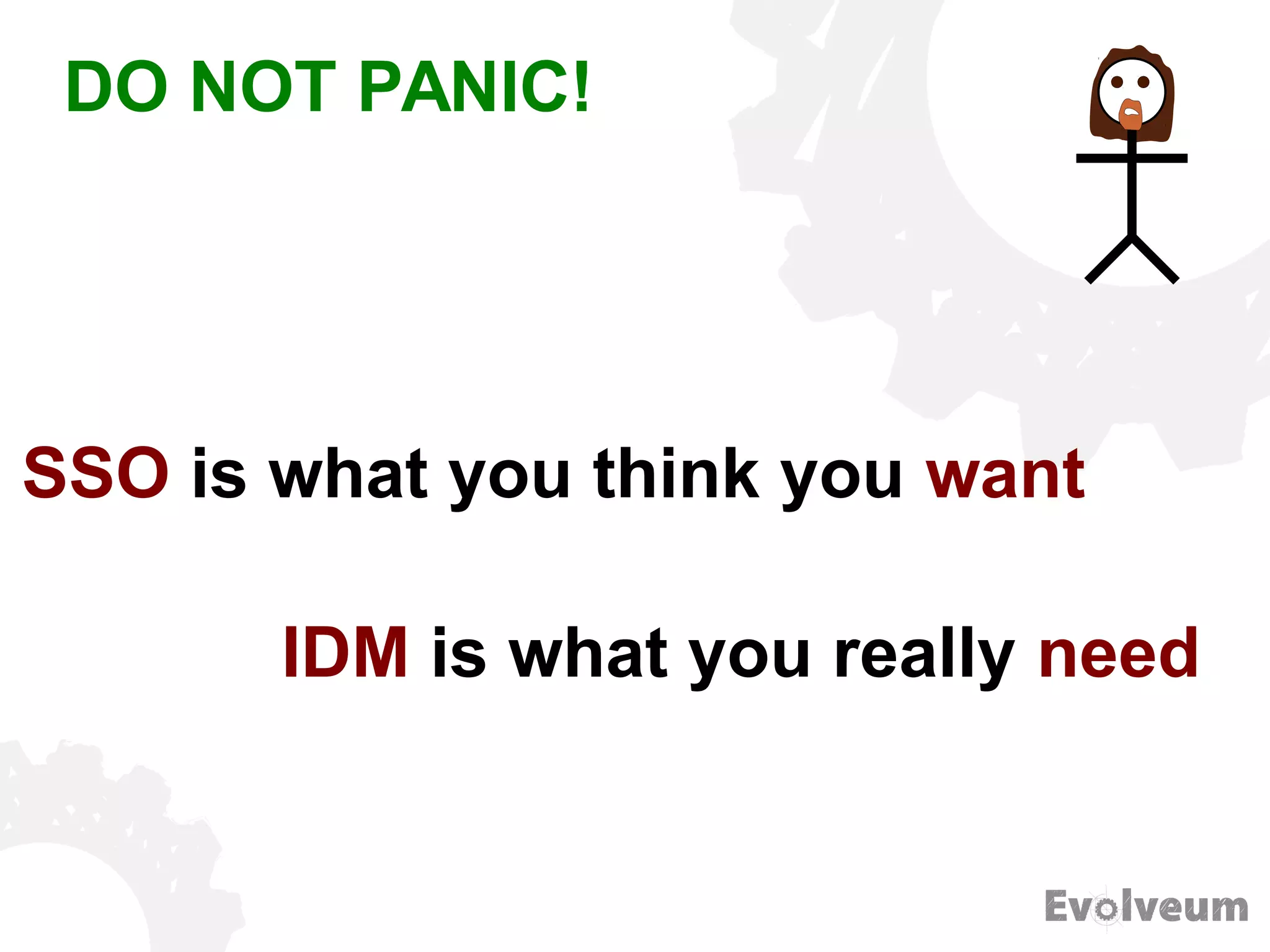 DO NOT PANIC!
SSO is what you think you want
IDM is what you really need
 