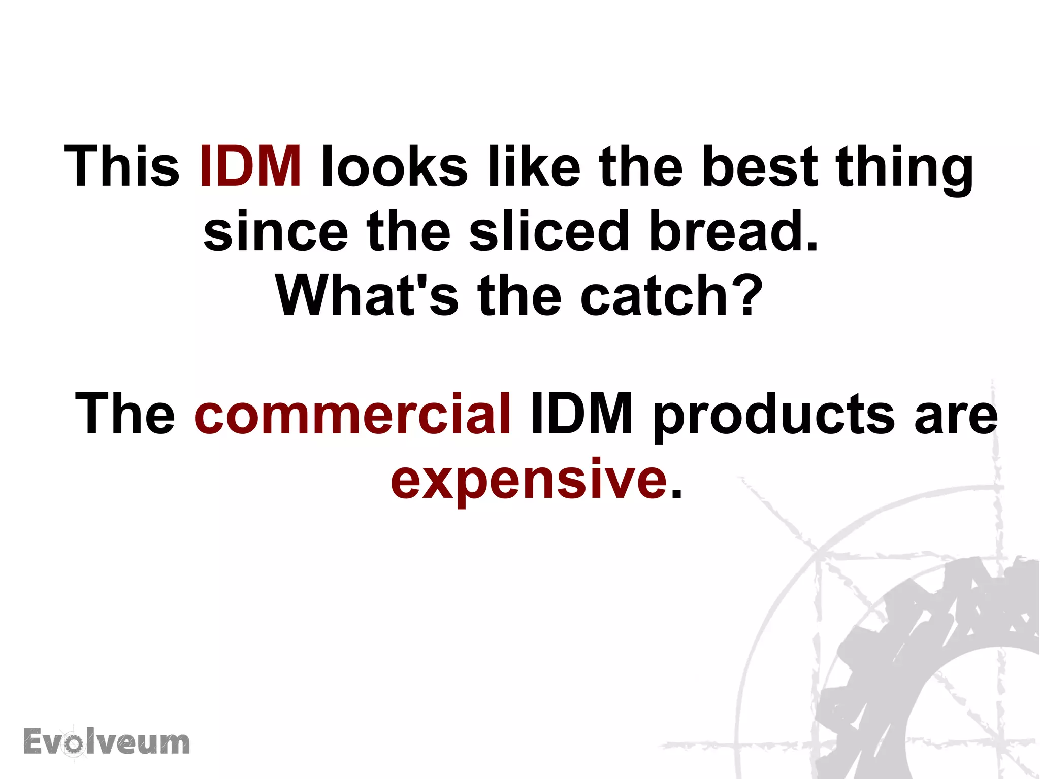 This IDM looks like the best thing
since the sliced bread.
What's the catch?
The commercial IDM products are
expensive.
 