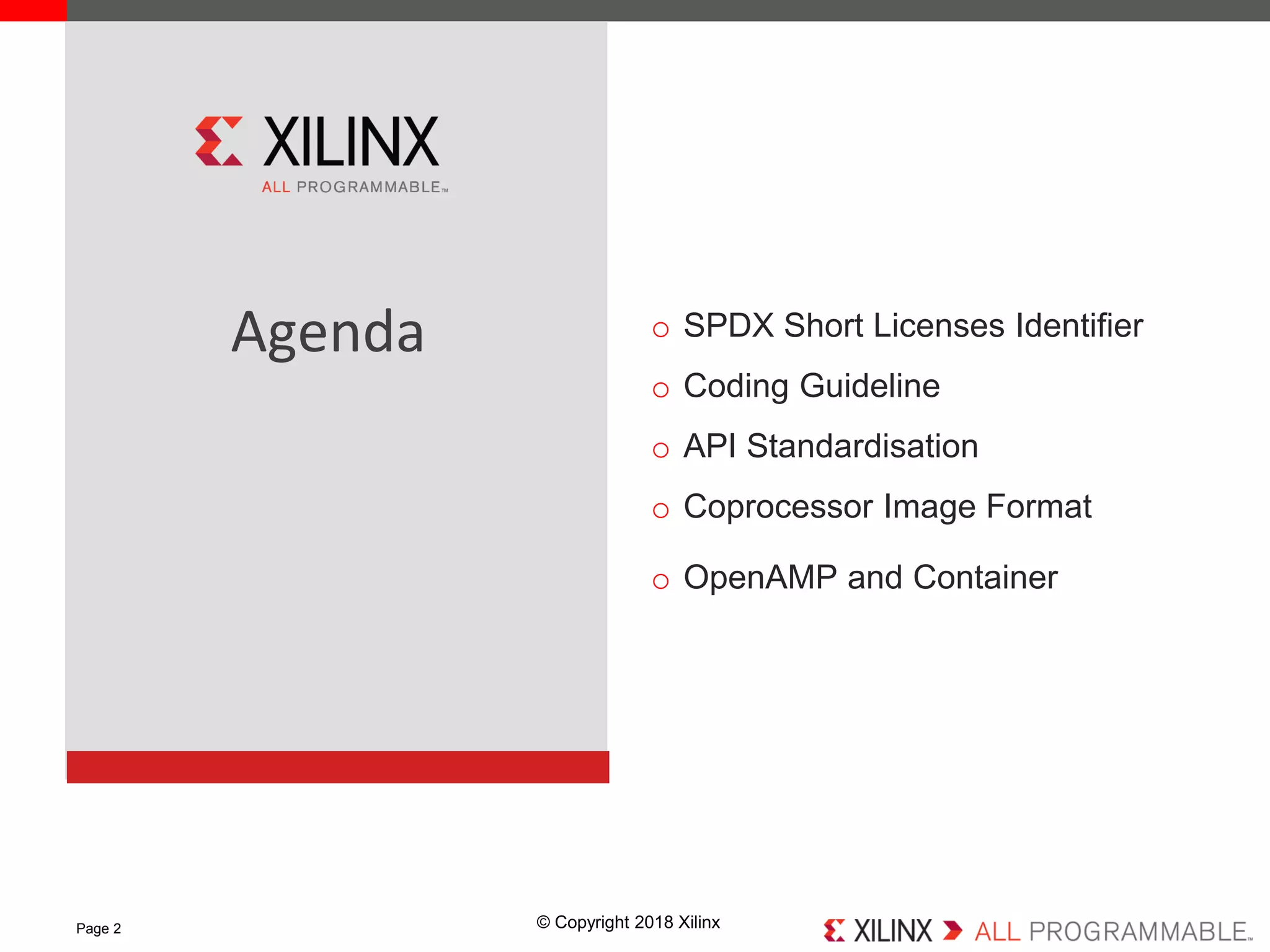 © Copyright 2018 XilinxPage 2
Agenda o SPDX Short Licenses Identifier
o Coding Guideline
o API Standardisation
o Coprocessor Image Format
o OpenAMP and Container
 