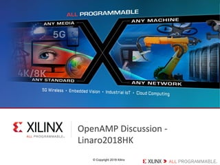 © Copyright 2018 Xilinx
OpenAMP Discussion -
Linaro2018HK
 