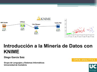 Introducción a la Minería de Datos con
KNIME
Diego García Saiz
Grupo de Lenguajes y Sistemas Informáticos
Universidad de Cantabria
 