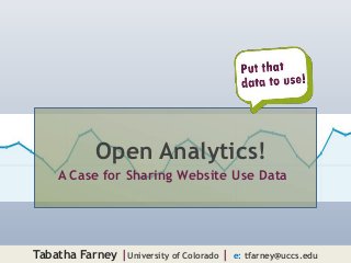 Open Analytics!
    A Case for Sharing Website Use Data




Tabatha Farney |University of Colorado |   e: tfarney@uccs.edu
 