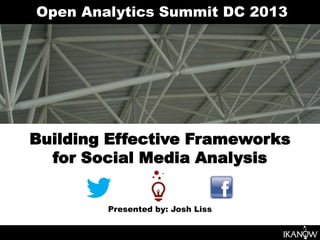 Open Analytics Summit DC 2013




Building Effective Frameworks
  for Social Media Analysis


        Presented by: Josh Liss
 