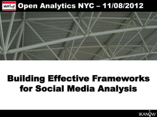 Open Analytics NYC – 11/08/2012




Building Effective Frameworks
  for Social Media Analysis
 