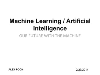 Machine Learning / Artificial
Intelligence
OUR FUTURE WITH THE MACHINE

ALEX POON

2/27/2014

 