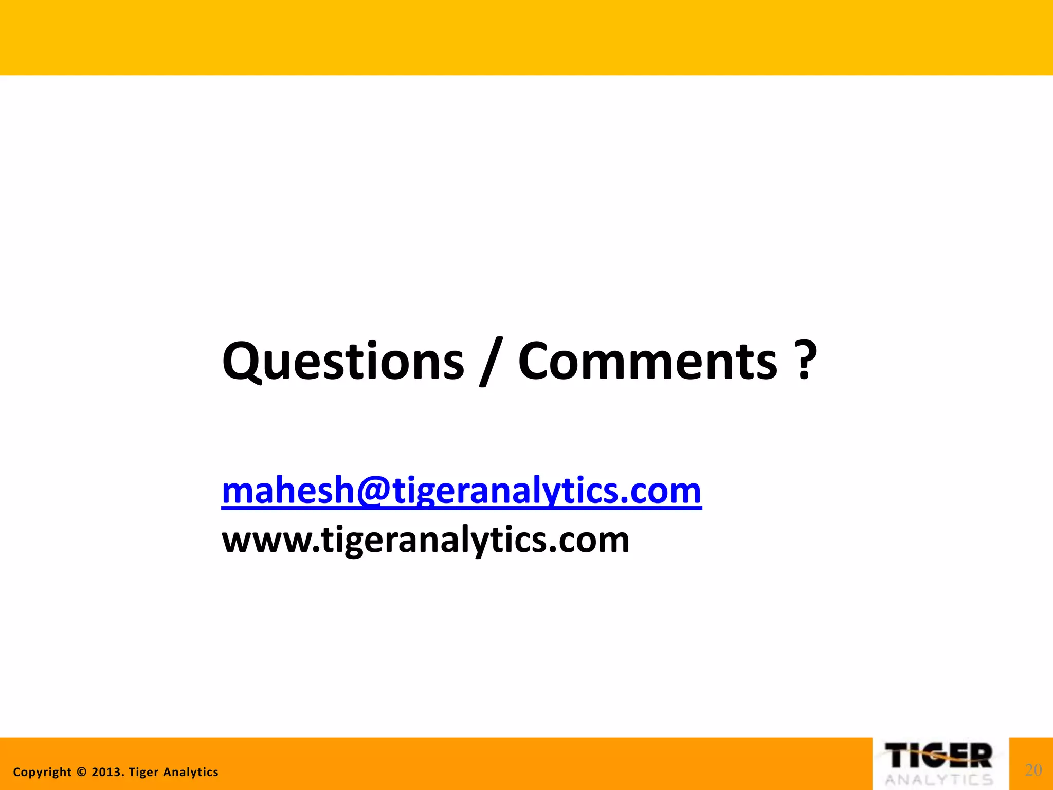 Copyright © 2013. Tiger Analytics
Questions / Comments ?
mahesh@tigeranalytics.com
www.tigeranalytics.com
20
 