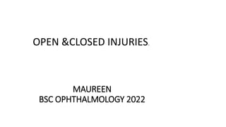 MAUREEN
BSC OPHTHALMOLOGY 2022
OPEN &CLOSED INJURIES.
 