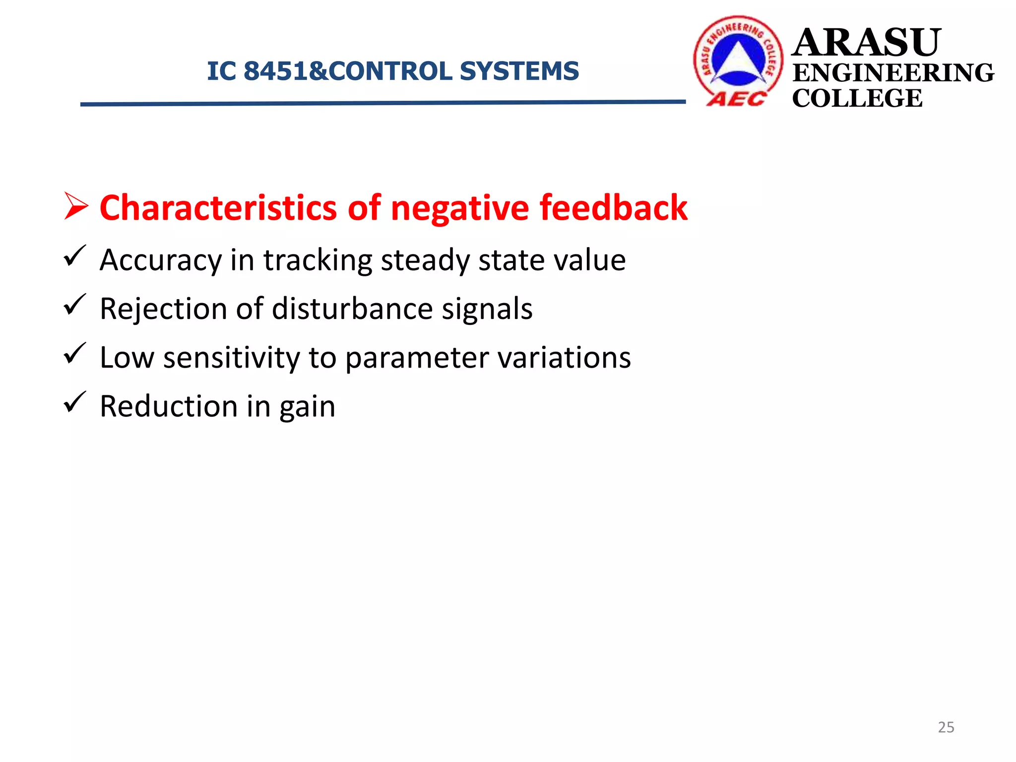  Characteristics of negative feedback
 Accuracy in tracking steady state value
 Rejection of disturbance signals
 Low sensitivity to parameter variations
 Reduction in gain
ARASU
ENGINEERING
COLLEGE
IC 8451&CONTROL SYSTEMS
25
 