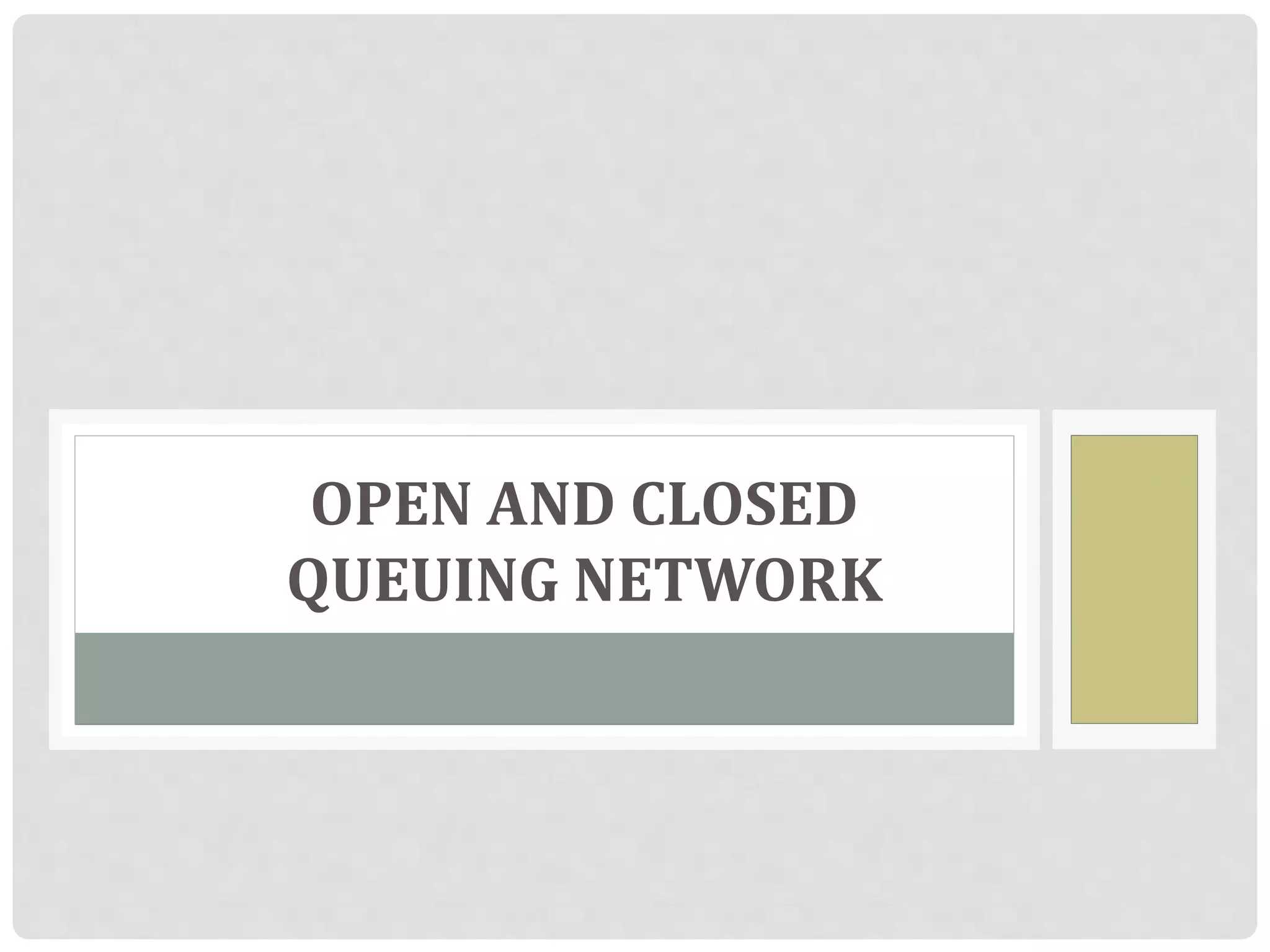 OPEN AND CLOSED
QUEUING NETWORK
 