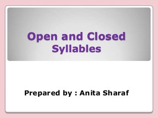 Open and Closed
Syllables

Prepared by : Anita Sharaf

 