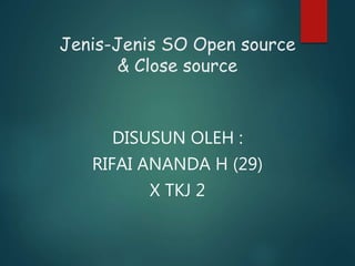 Jenis-Jenis SO Open source
& Close source
DISUSUN OLEH :
RIFAI ANANDA H (29)
X TKJ 2
 