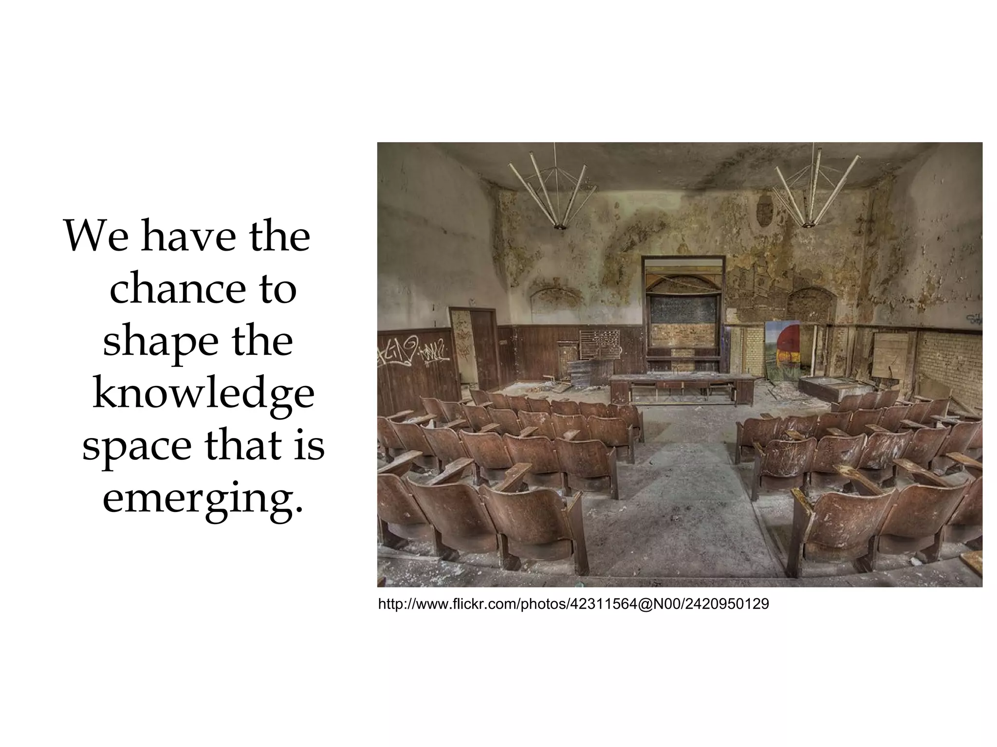 We have the chance to shape the  knowledge space that is emerging. http://www.flickr.com/photos/42311564@N00/2420950129 