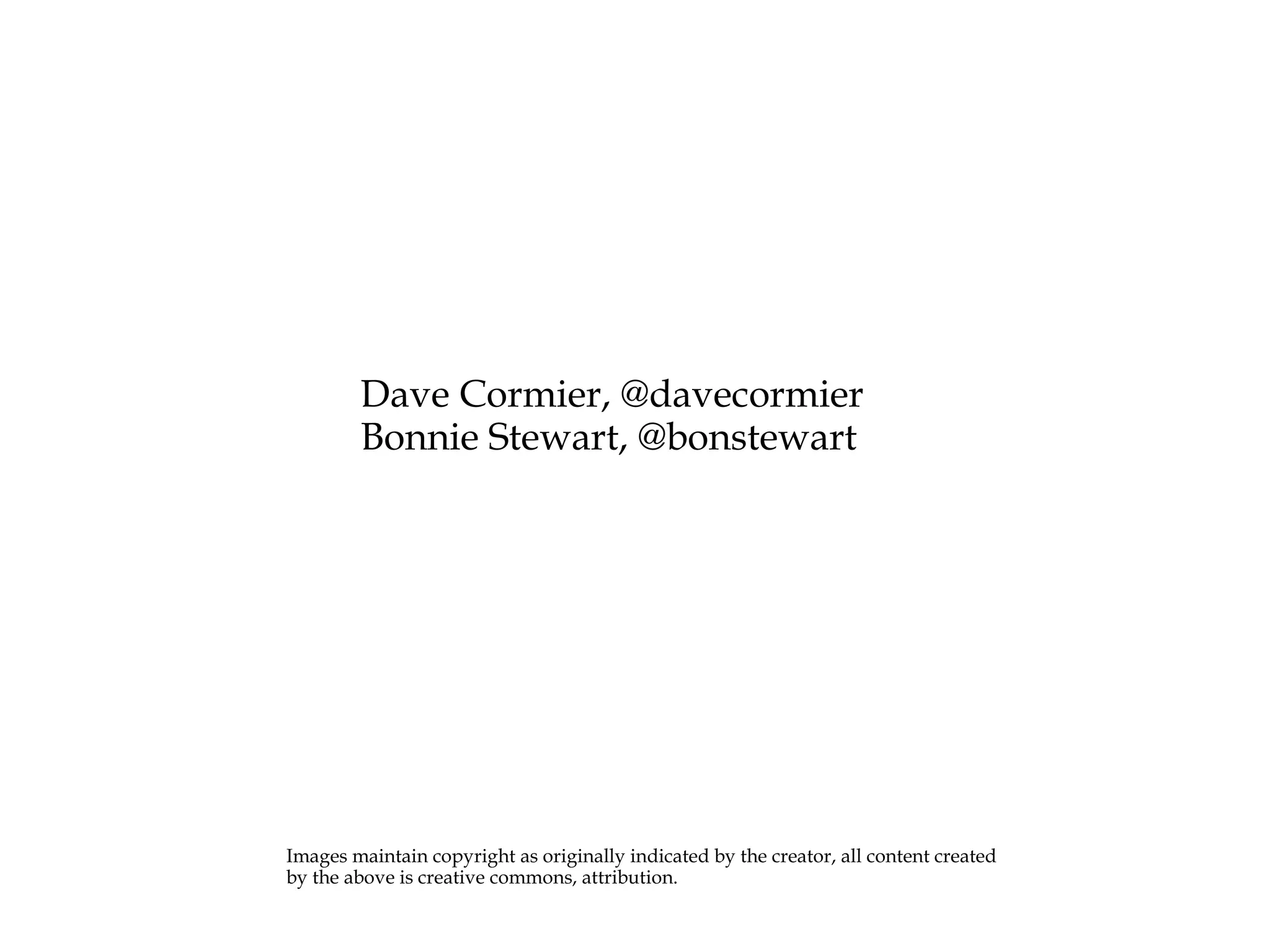 Dave Cormier, @davecormier Bonnie Stewart, @bonstewart Images maintain copyright as originally indicated by the creator, all content created by the above is creative commons, attribution. 