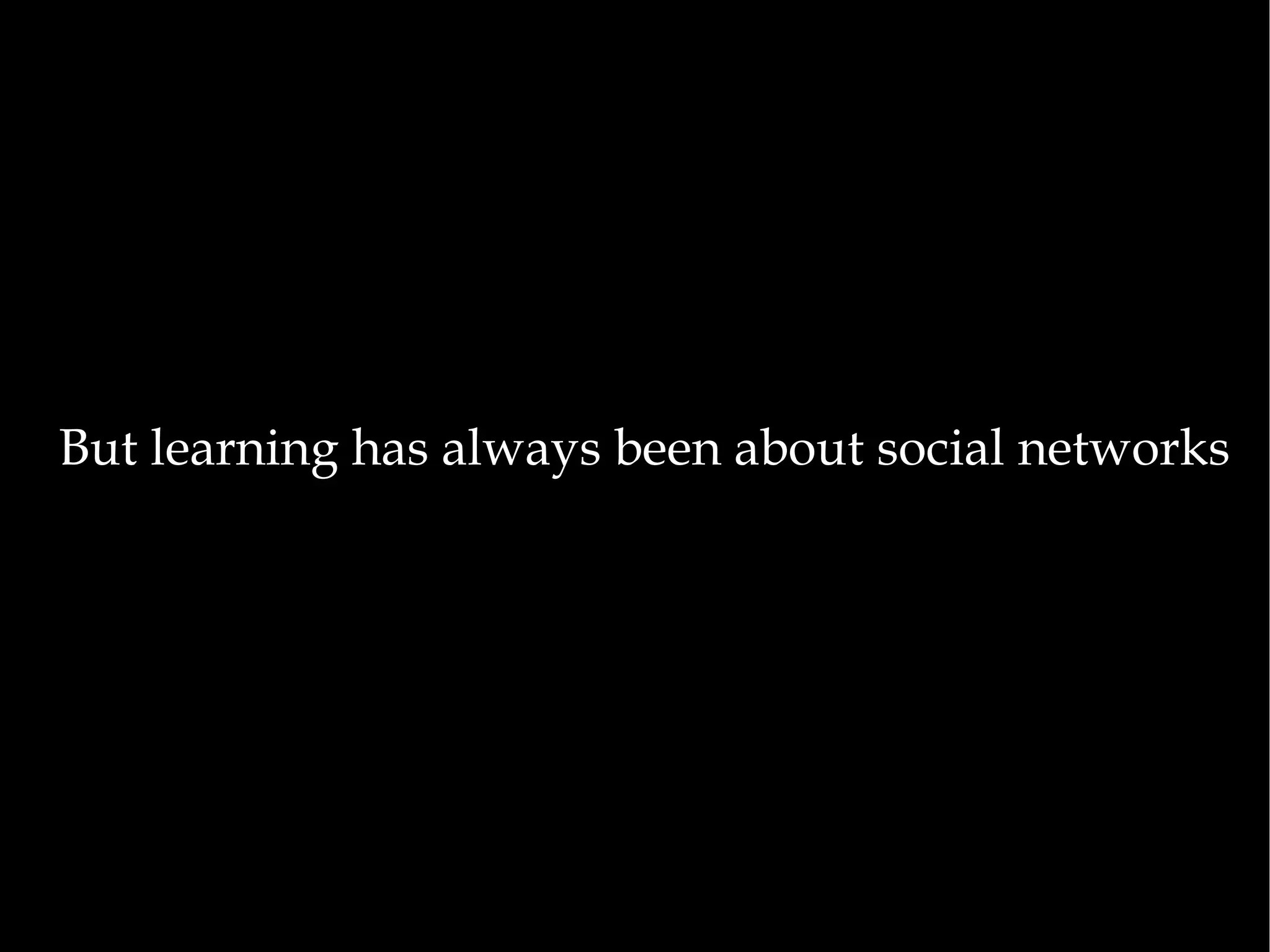 But learning has always been about social networks 