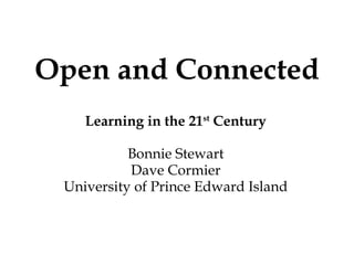 Learning in the 21 st  Century Bonnie Stewart Dave Cormier University of Prince Edward Island Open and Connected 