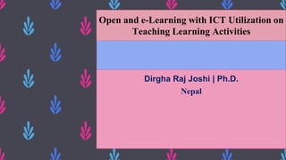Dirgha Raj Joshi | Ph.D.
Nepal
Open and e-Learning with ICT Utilization on
Teaching Learning Activities
 
