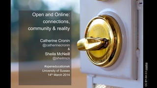 Open and Online:
connections,
community & reality
Catherine Cronin
@catherinecronin
&
Sheila McNeill
@sheilmcn
#openeducationwk
University of Sussex
14th March 2014
CCBY-SA2.0cogdog
 