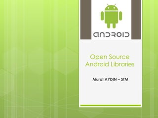 Open Source
Android Libraries
Murat AYDIN – STM
 
