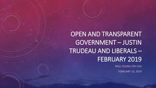 OPEN AND TRANSPARENT
GOVERNMENT – JUSTIN
TRUDEAU AND LIBERALS –
FEBRUARY 2019
PAUL YOUNG CPA CGA
FEBRUARY 10, 2019
 