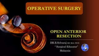 OPEN ANTERIOR
RESECTION
DR.B.Selvaraj MS; Mch; FICS;
“ Surgical Educator”
Malaysia
OPERATIVE SURGERY
 