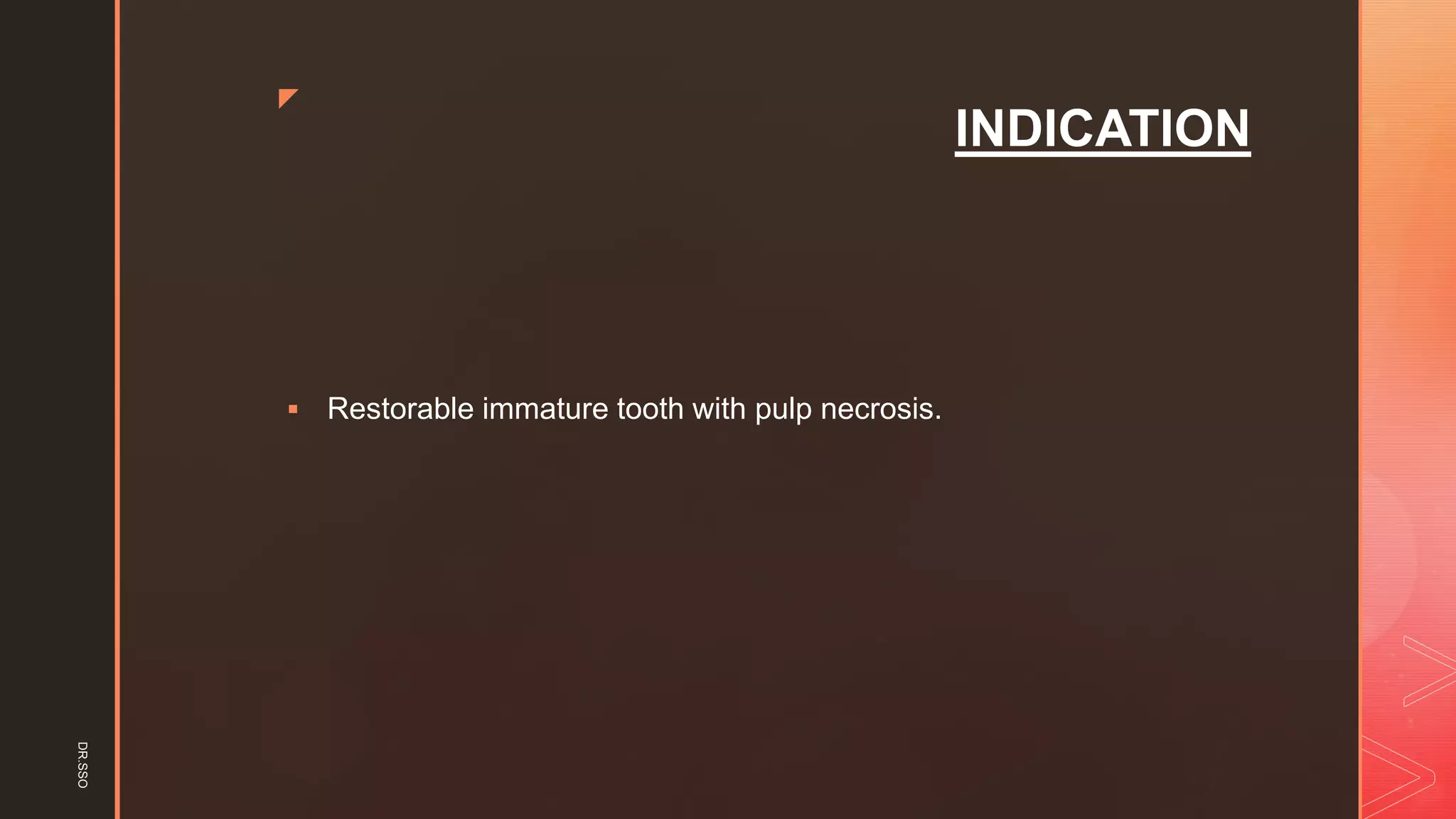 z
INDICATION
▪ Restorable immature tooth with pulp necrosis.
DR.SSO
 
