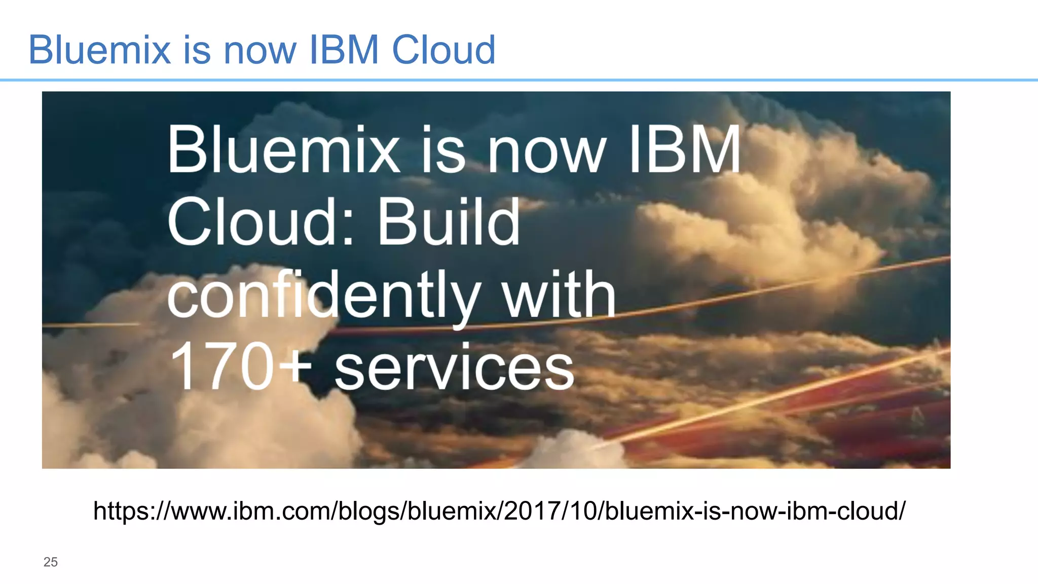 25
Bluemix is now IBM Cloud
https://www.ibm.com/blogs/bluemix/2017/10/bluemix-is-now-ibm-cloud/
 