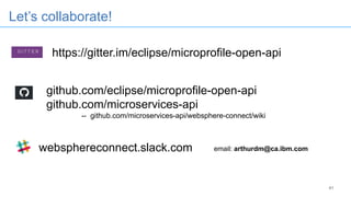 41
Let’s collaborate!
https://gitter.im/eclipse/microprofile-open-api
websphereconnect.slack.com email: arthurdm@ca.ibm.com
github.com/eclipse/microprofile-open-api
github.com/microservices-api
-- github.com/microservices-api/websphere-connect/wiki
 