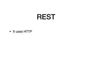 REST
• It uses HTTP
 