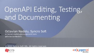 OpenAPI Editing, Testing,
and Documenting
© 2022 Syncro Soft SRL. All rights reserved.
Octavian Nadolu, Syncro Soft
octavian.nadolu@oxygenxml.com
@OctavianNadolu
 